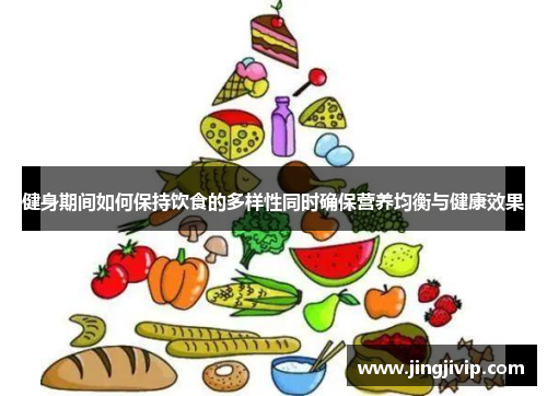 健身期间如何保持饮食的多样性同时确保营养均衡与健康效果