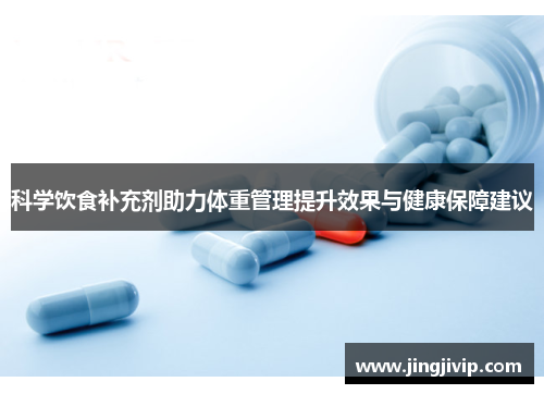 科学饮食补充剂助力体重管理提升效果与健康保障建议